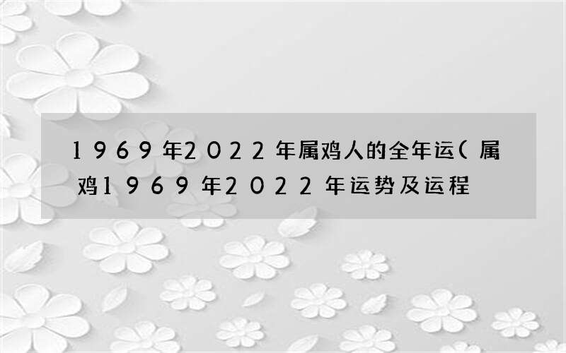1969年2022年属鸡人的全年运(属鸡1969年2022年运势及运程)