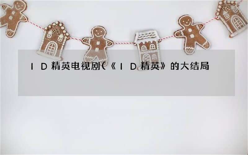 ID精英电视剧(《ID精英》的大结局)