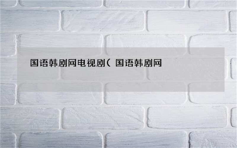 国语韩剧网电视剧(国语韩剧网)