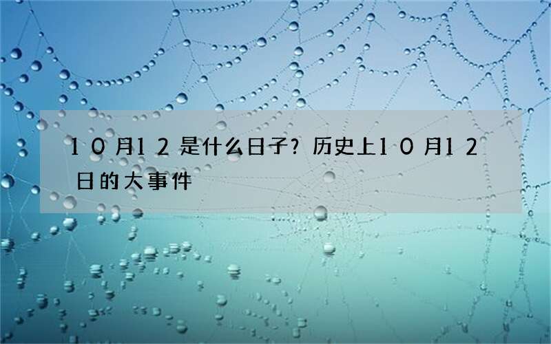 10月12是什么日子？历史上10月12日的大事件