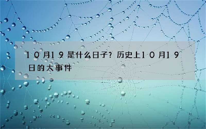 10月19是什么日子？历史上10月19日的大事件