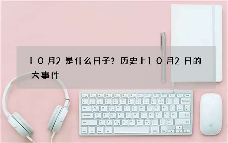 10月2是什么日子？历史上10月2日的大事件