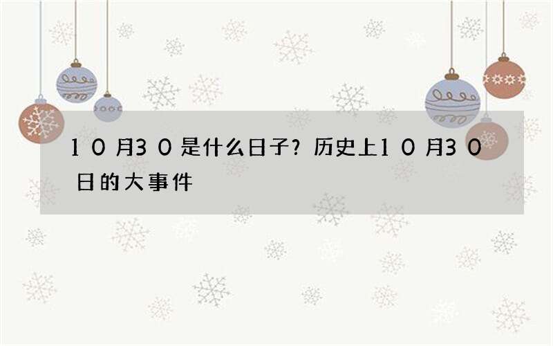 10月30是什么日子？历史上10月30日的大事件