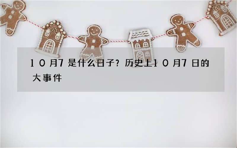 10月7是什么日子？历史上10月7日的大事件