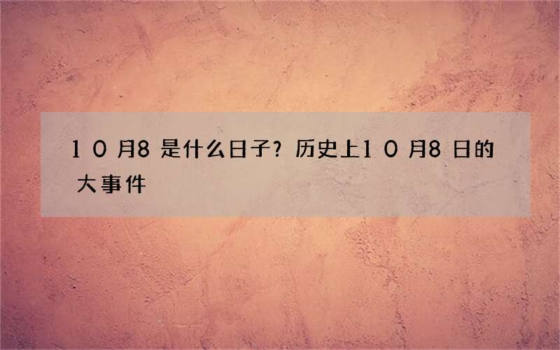 10月8是什么日子？历史上10月8日的大事件