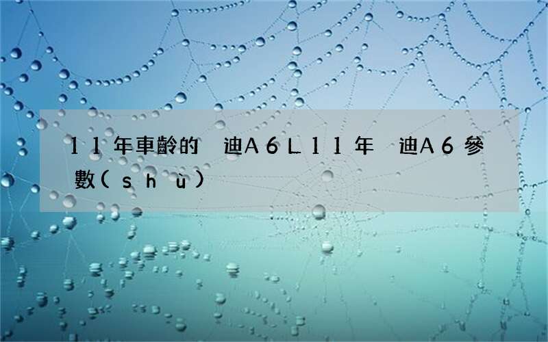 11年車齡的奧迪A6L 11年奧迪A6參數(shù)