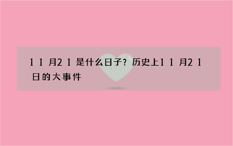 11月21是什么日子？历史上11月21日的大事件