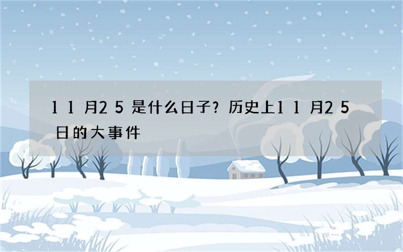 11月25是什么日子？历史上11月25日的大事件