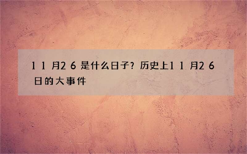 11月26是什么日子？历史上11月26日的大事件