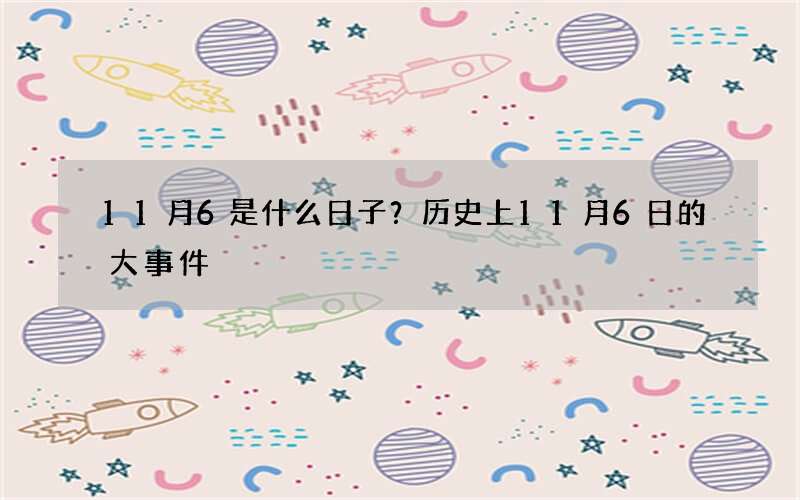 11月6是什么日子？历史上11月6日的大事件