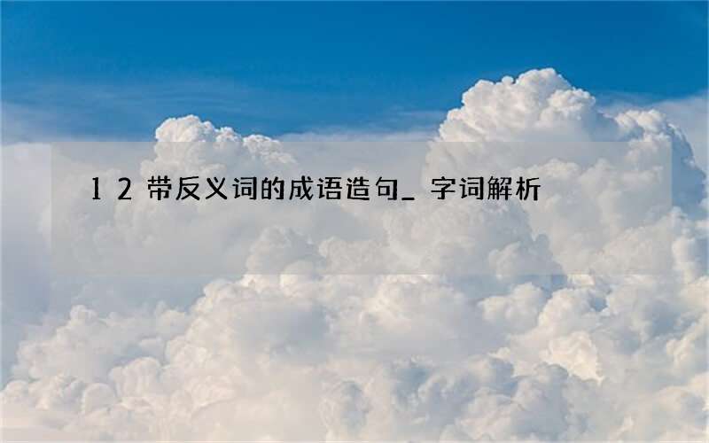 12带反义词的成语造句_字词解析