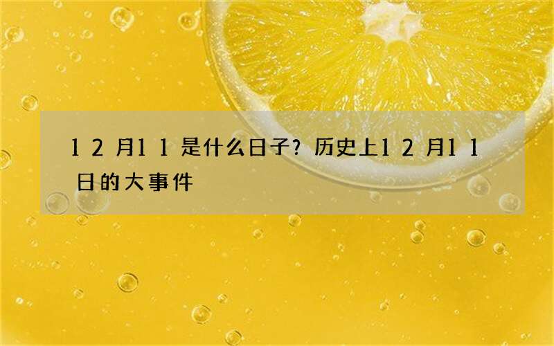 12月11是什么日子？历史上12月11日的大事件