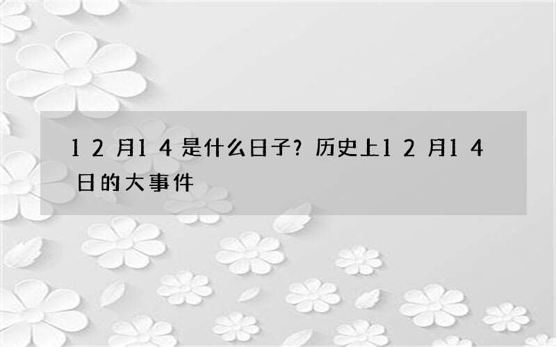12月14是什么日子？历史上12月14日的大事件