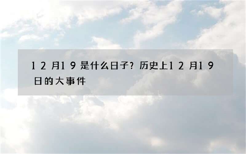 12月19是什么日子？历史上12月19日的大事件