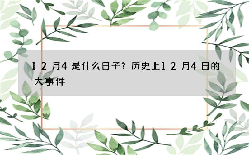 12月4是什么日子？历史上12月4日的大事件