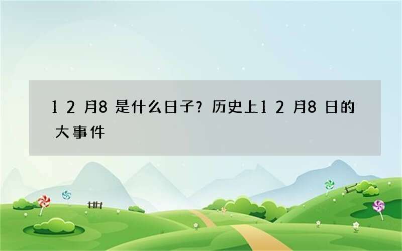 12月8是什么日子？历史上12月8日的大事件