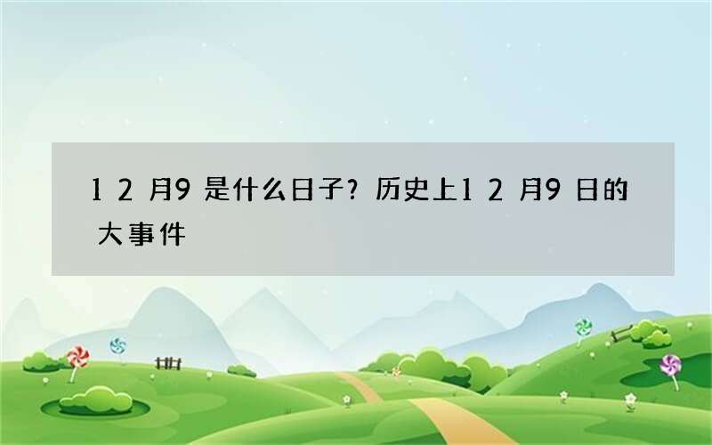 12月9是什么日子？历史上12月9日的大事件