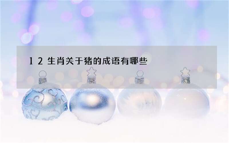 12生肖关于猪的成语有哪些
