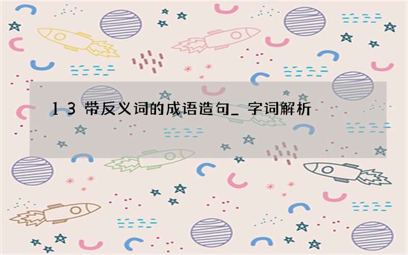 13带反义词的成语造句_字词解析