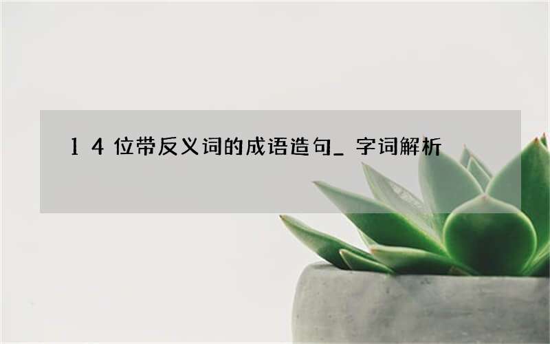 14位带反义词的成语造句_字词解析
