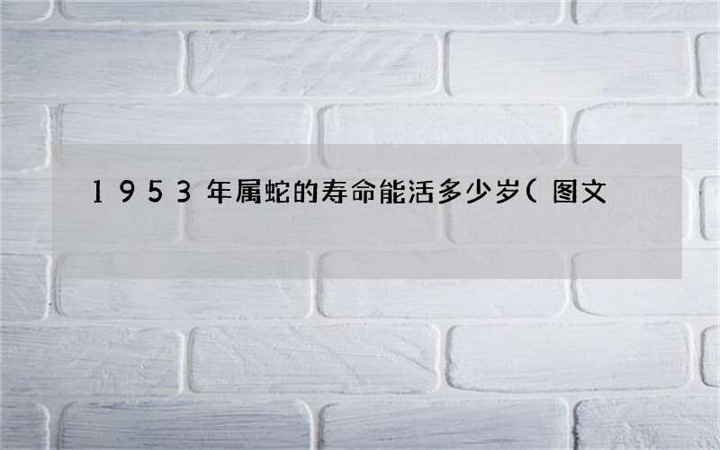 1953年属蛇的寿命能活多少岁(图文)