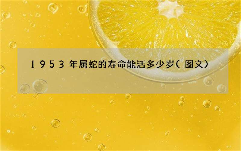 1953年属蛇的寿命能活多少岁(图文)