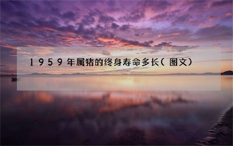 1959年属猪的终身寿命多长(图文)