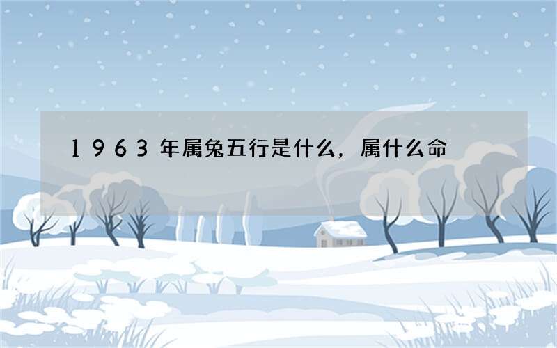 1963年属兔五行是什么，属什么命