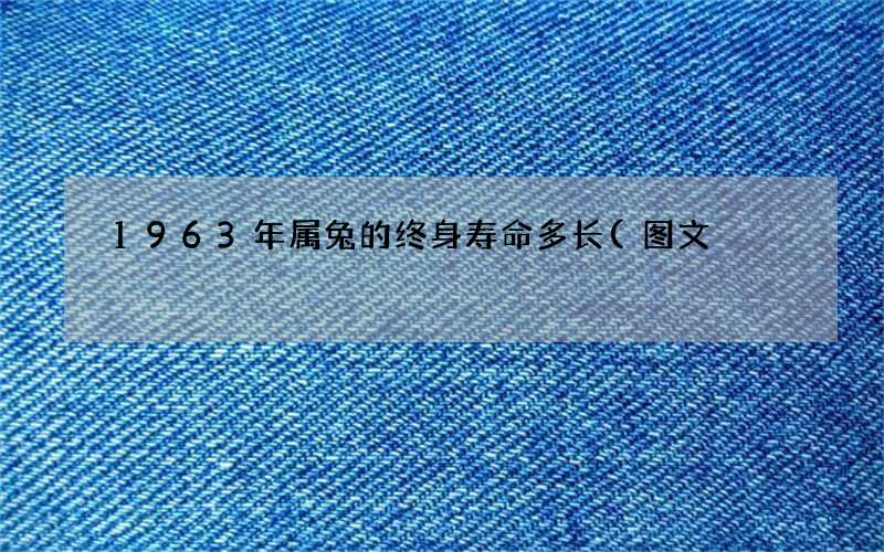1963年属兔的终身寿命多长(图文)