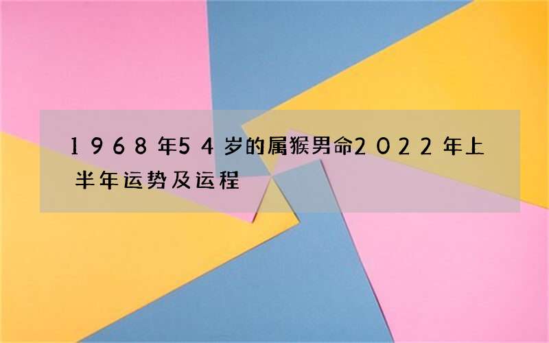 1968年54岁的属猴男命2022年上半年运势及运程