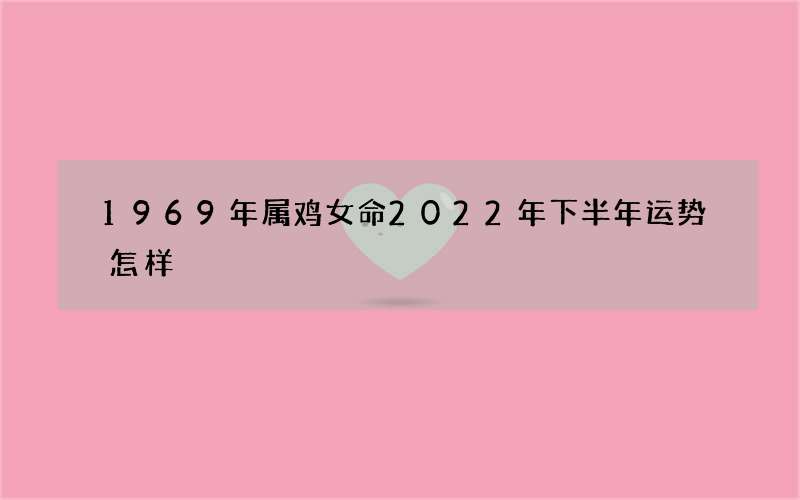 1969年属鸡女命2022年下半年运势怎样