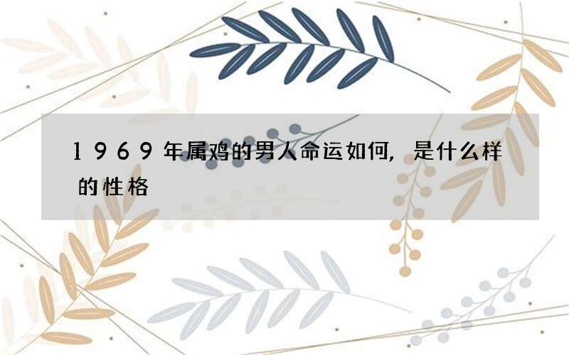 1969年属鸡的男人命运如何,是什么样的性格