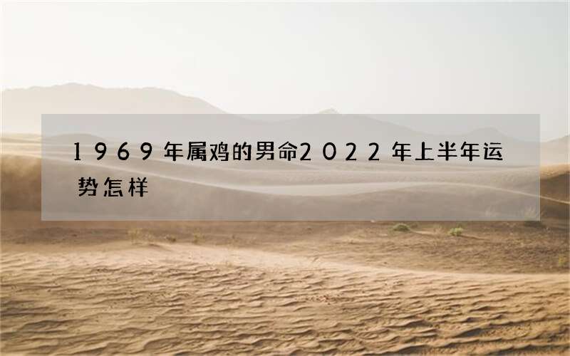 1969年属鸡的男命2022年上半年运势怎样