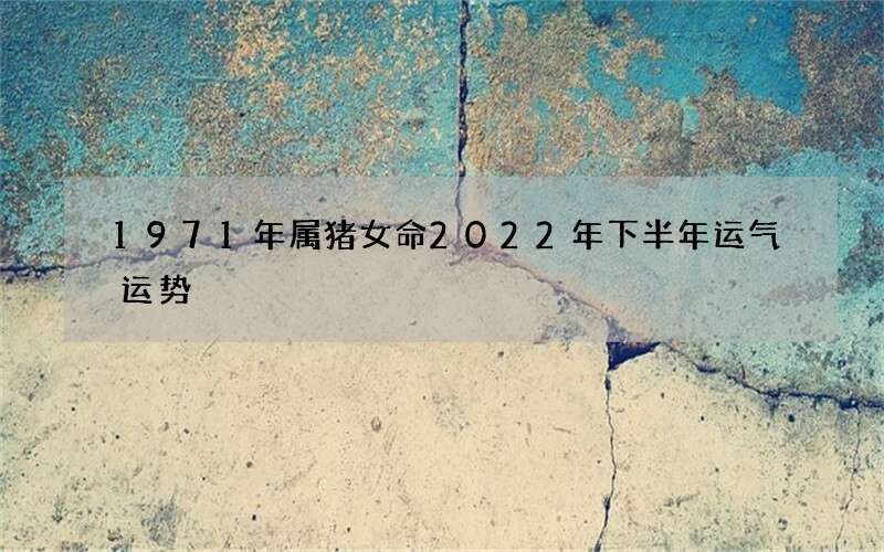1971年属猪女命2022年下半年运气运势