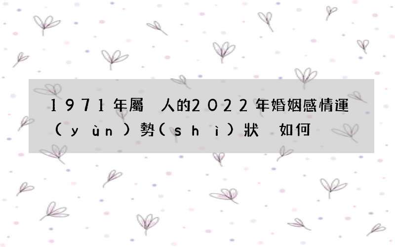 1971年屬豬人的2022年婚姻感情運(yùn)勢(shì)狀況如何