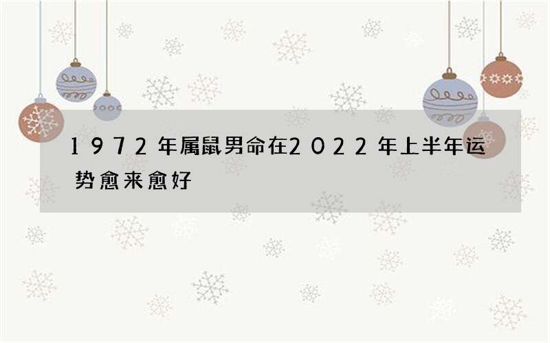 1972年属鼠男命在2022年上半年运势愈来愈好