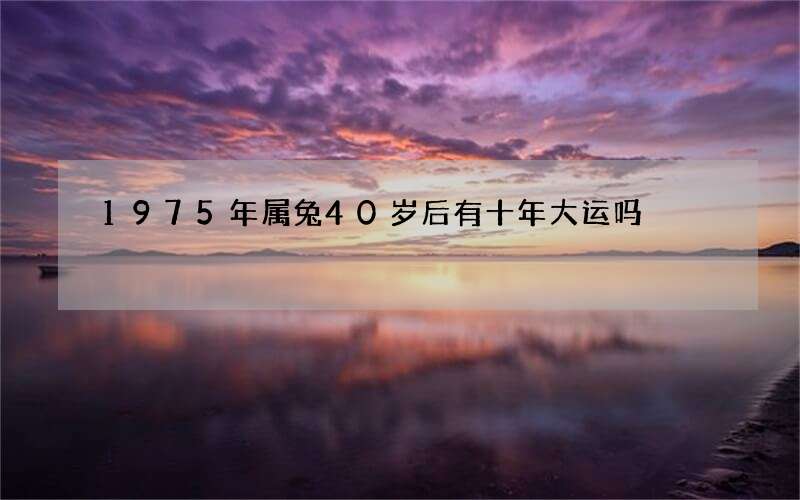 1975年属兔40岁后有十年大运吗