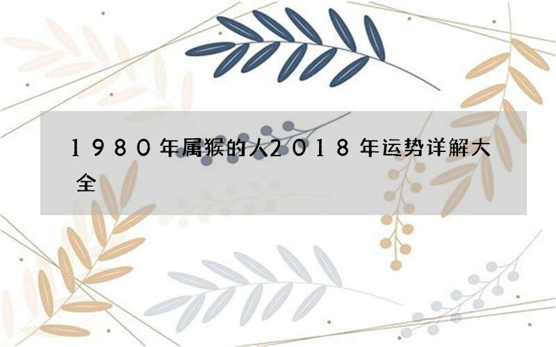 1980年属猴的人 2018年运势详解大全
