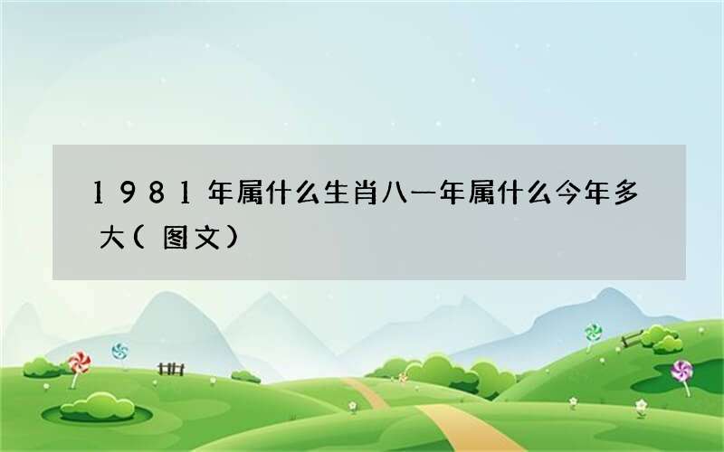 图文 1981年属什么生肖 八一年属什么今年多大