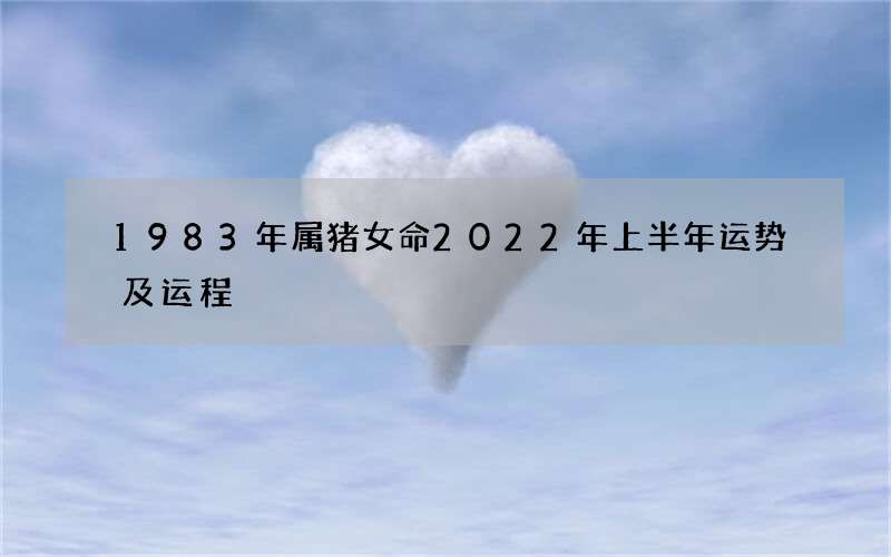 1983年属猪女命2022年上半年运势及运程