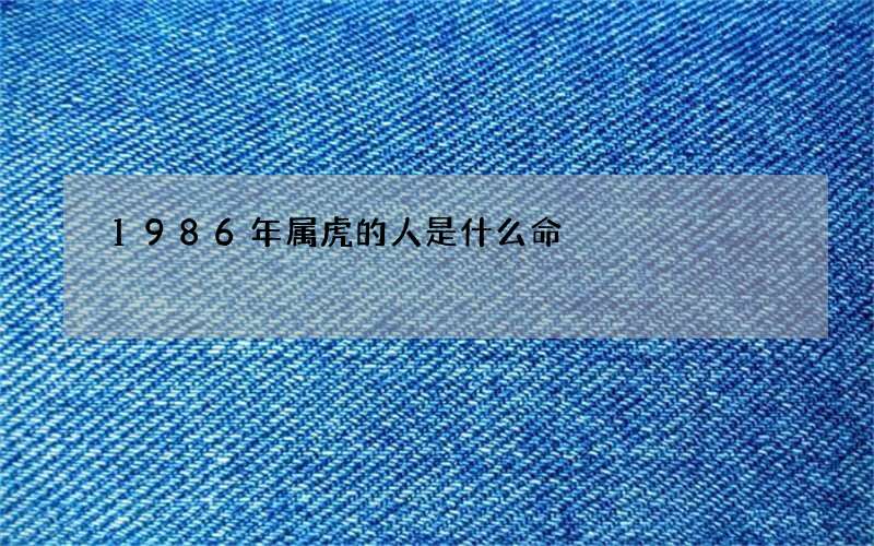 1986年属虎的人是什么命