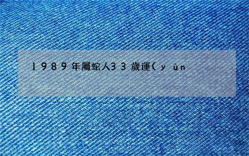 1989年屬蛇人33歲運(yùn)勢,1989年屬蛇人2022年運(yùn)勢怎么樣