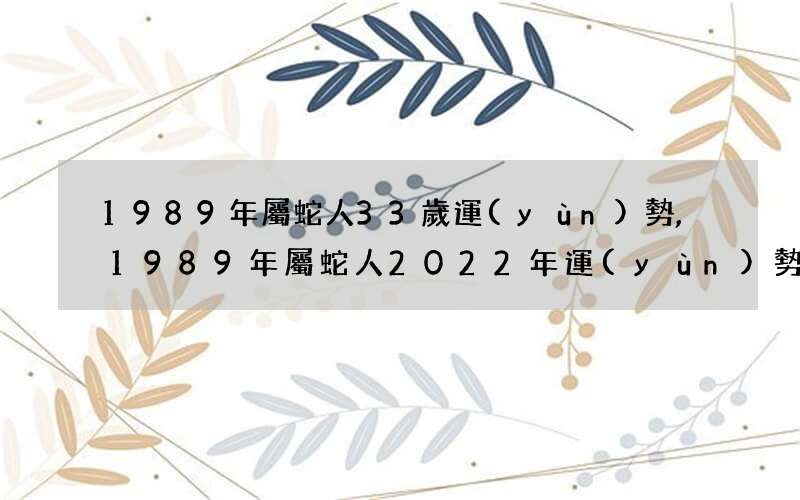 1989年屬蛇人33歲運(yùn)勢,1989年屬蛇人2022年運(yùn)勢怎么樣