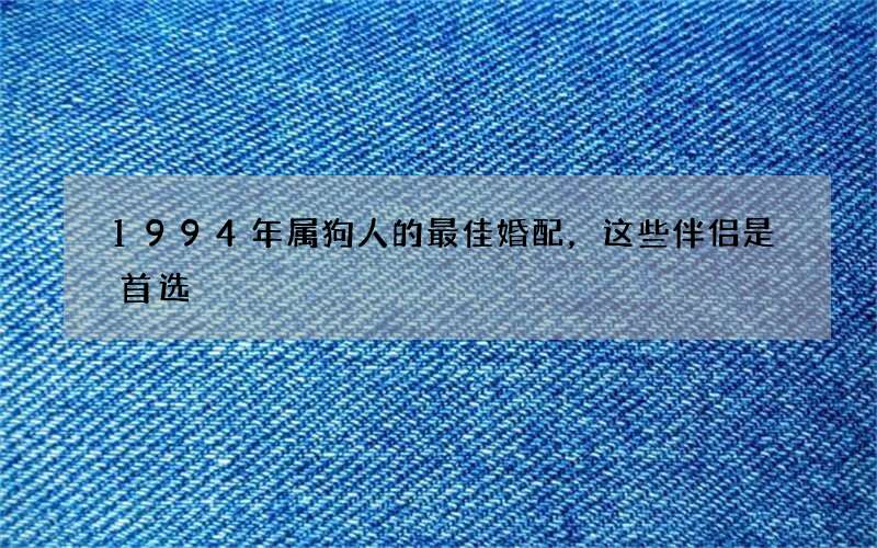 1994年属狗人的最佳婚配，这些伴侣是首选