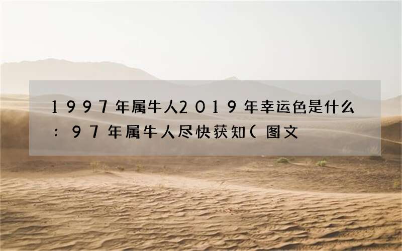 图文 1997年属牛人2019年幸运色是什么:97年属牛人尽快获知