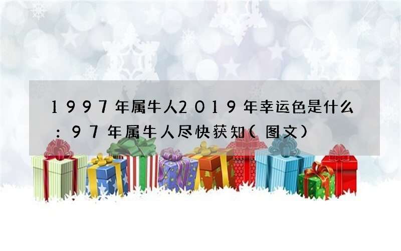 图文 1997年属牛人2019年幸运色是什么：97年属牛人尽快获知