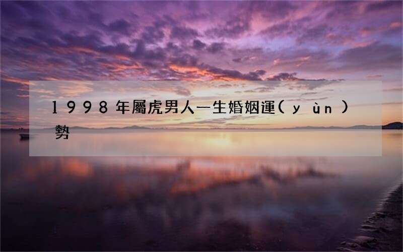 1998年屬虎男人一生婚姻運(yùn)勢