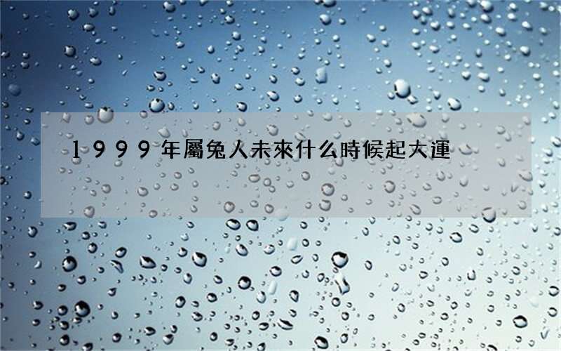 1999年屬兔人未來什么時候起大運
