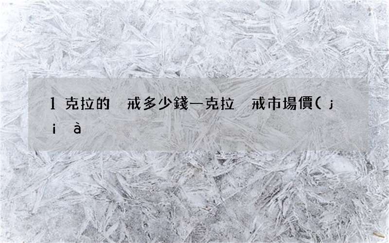 1克拉的鉆戒多少錢 一克拉鉆戒市場價(jià)多少錢啊