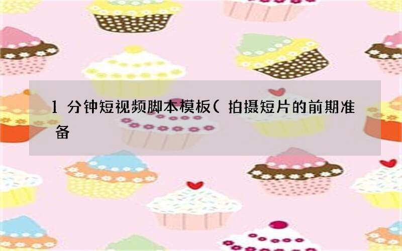 1分钟短视频脚本模板(拍摄短片的前期准备)